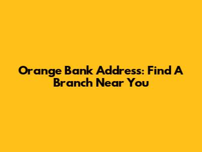 Orange Bank Address: Find A Branch Near You