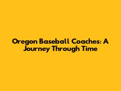 Oregon Baseball Coaches: A Journey Through Time