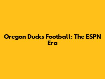 Oregon Ducks Football: The ESPN Era