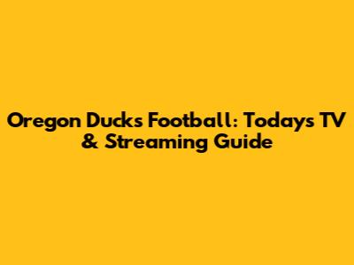 Oregon Ducks Football: Today's TV & Streaming Guide