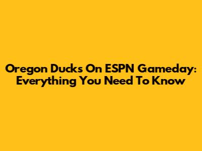 Oregon Ducks On ESPN Gameday: Everything You Need To Know