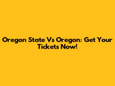 Oregon State Vs Oregon: Get Your Tickets Now!