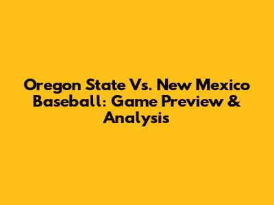 Oregon State Vs. New Mexico Baseball: Game Preview & Analysis