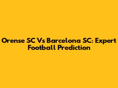 Orense SC Vs Barcelona SC: Expert Football Prediction