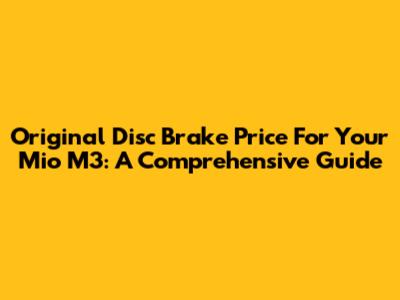 Original Disc Brake Price For Your Mio M3: A Comprehensive Guide