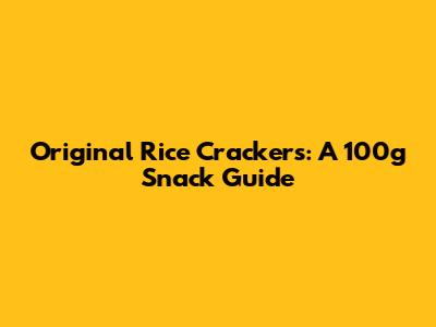 Original Rice Crackers: A 100g Snack Guide