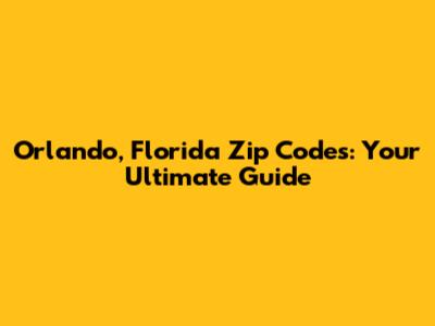 Orlando, Florida Zip Codes: Your Ultimate Guide