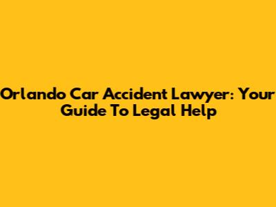 Orlando Car Accident Lawyer: Your Guide To Legal Help