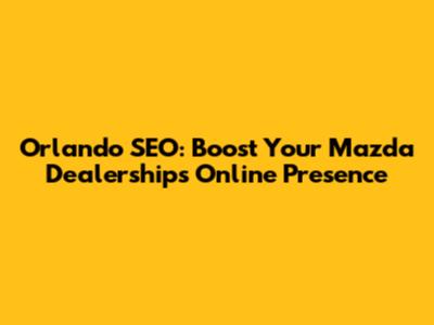 Orlando SEO: Boost Your Mazda Dealership's Online Presence