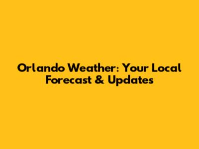 Orlando Weather: Your Local Forecast & Updates