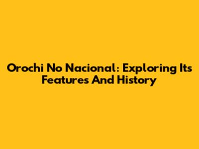 Orochi No Nacional: Exploring Its Features And History