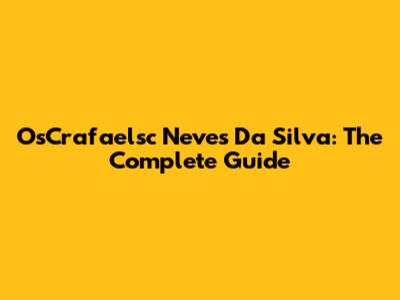 OsCrafaelsc Neves Da Silva: The Complete Guide
