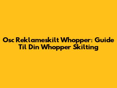 Osc Reklameskilt Whopper: Guide Til Din Whopper Skilting