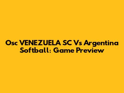 Osc VENEZUELA SC Vs Argentina Softball: Game Preview