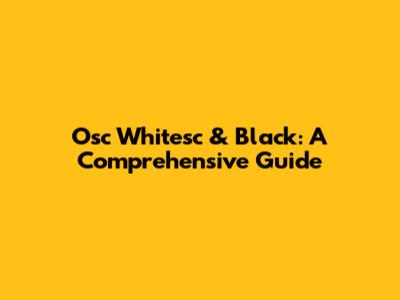 Osc Whitesc & Black: A Comprehensive Guide