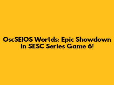 OscSEIOS Worlds: Epic Showdown In SESC Series Game 6!