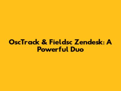 OscTrack & Fieldsc Zendesk: A Powerful Duo