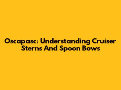 Oscapasc: Understanding Cruiser Sterns And Spoon Bows