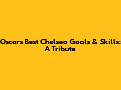 Oscar's Best Chelsea Goals & Skills: A Tribute