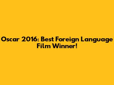 Oscar 2016: Best Foreign Language Film Winner!