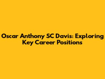 Oscar Anthony SC Davis: Exploring Key Career Positions