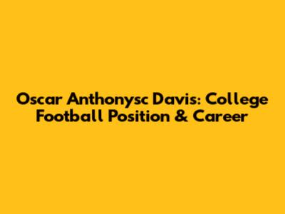 Oscar Anthonysc Davis: College Football Position & Career