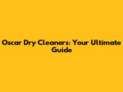 Oscar Dry Cleaners: Your Ultimate Guide