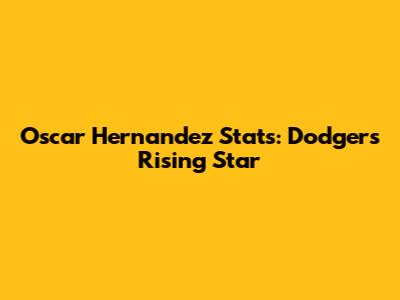 Oscar Hernandez Stats: Dodgers' Rising Star