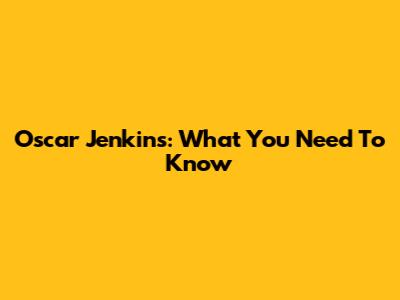 Oscar Jenkins: What You Need To Know
