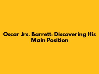 Oscar Jrs. Barrett: Discovering His Main Position
