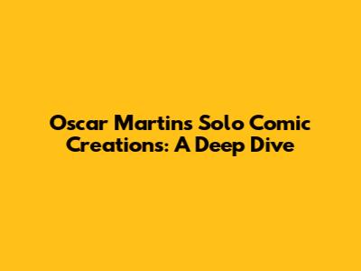 Oscar Martin's Solo Comic Creations: A Deep Dive