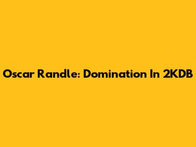 Oscar Randle: Domination In 2KDB