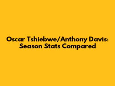 Oscar Tshiebwe/Anthony Davis: Season Stats Compared