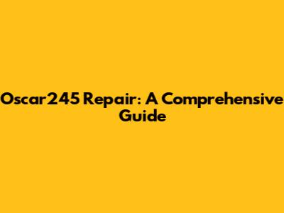 Oscar245 Repair: A Comprehensive Guide