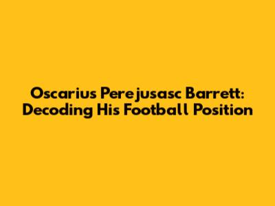 Oscarius Perejusasc Barrett: Decoding His Football Position