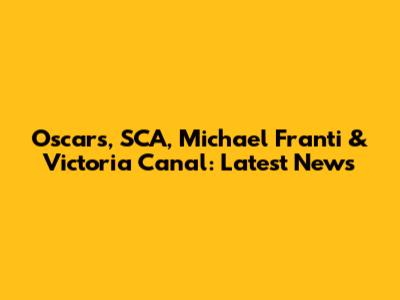 Oscars, SCA, Michael Franti & Victoria Canal: Latest News