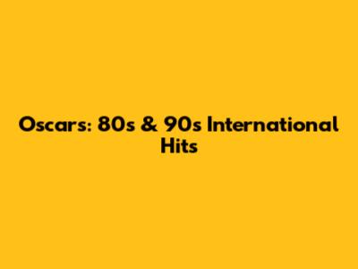 Oscars: 80s & 90s International Hits