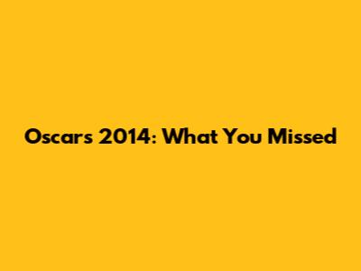 Oscars 2014: What You Missed