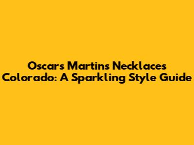 Oscars Martins Necklaces Colorado: A Sparkling Style Guide