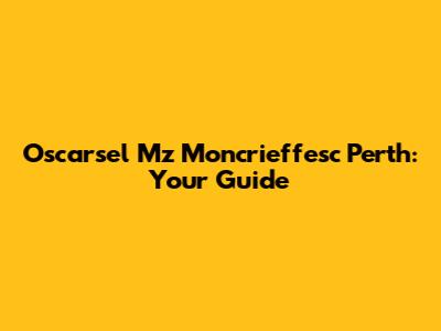 Oscarsel Mz Moncrieffesc Perth: Your Guide