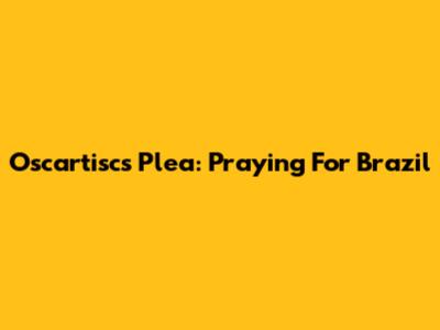 Oscartisc's Plea: Praying For Brazil
