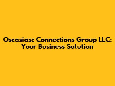 Oscasiasc Connections Group LLC: Your Business Solution