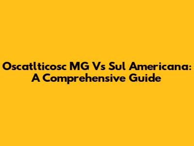 Oscatlticosc MG Vs Sul Americana: A Comprehensive Guide