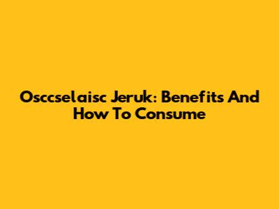 Osccselaisc Jeruk: Benefits And How To Consume
