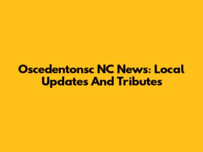 Oscedentonsc NC News: Local Updates And Tributes