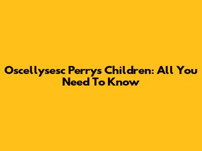 Oscellysesc Perry's Children: All You Need To Know