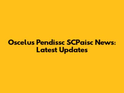 Oscelus Pendissc SCPaisc News: Latest Updates