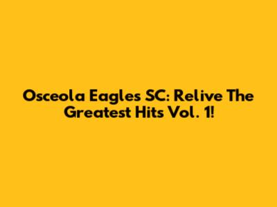 Osceola Eagles SC: Relive The Greatest Hits Vol. 1!