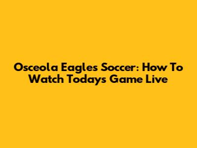 Osceola Eagles Soccer: How To Watch Today's Game Live