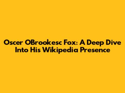 Oscer O'Brookesc Fox: A Deep Dive Into His Wikipedia Presence